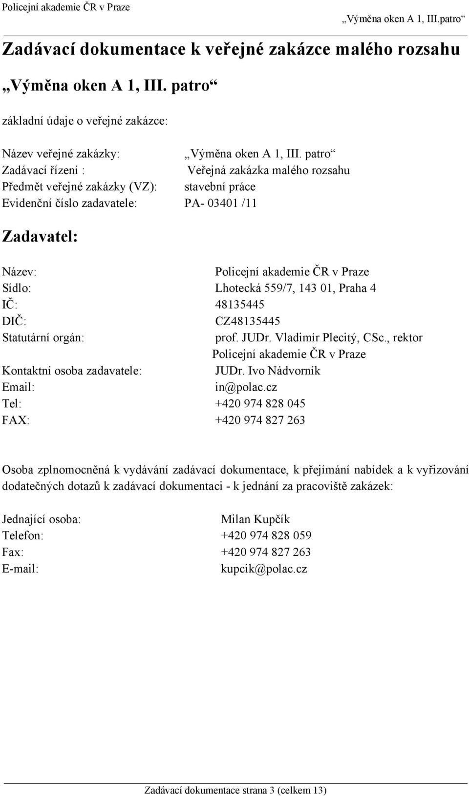 Lhotecká 559/7, 143 01, Praha 4 IČ: 48135445 DIČ: CZ48135445 Statutární orgán: prof. JUDr. Vladimír Plecitý, CSc., rektor Policejní akademie ČR v Praze Kontaktní osoba zadavatele: JUDr.