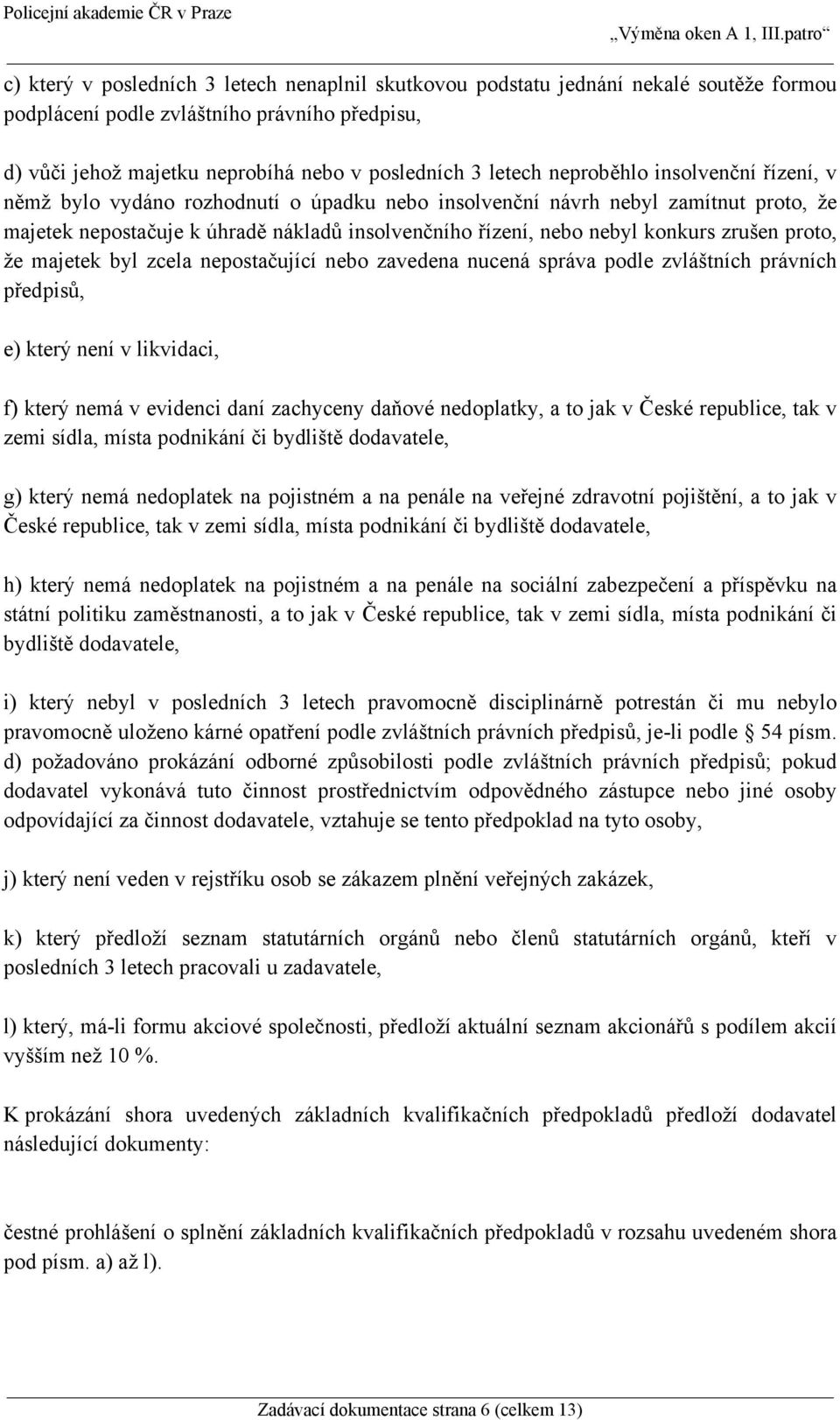 zrušen proto, že majetek byl zcela nepostačující nebo zavedena nucená správa podle zvláštních právních předpisů, e) který není v likvidaci, f) který nemá v evidenci daní zachyceny daňové nedoplatky,