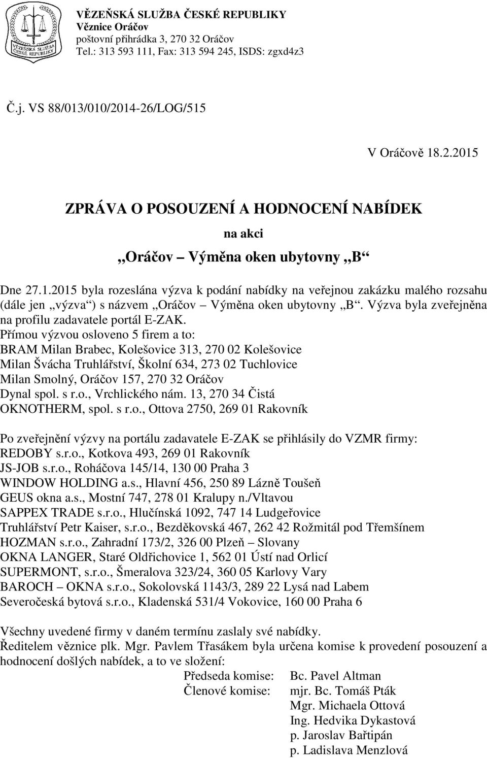 Přímou výzvou osloveno 5 firem a to: BRAM Milan Brabec, Kolešovice 313, 270 02 Kolešovice Milan Švácha Truhlářství, Školní 634, 273 02 Tuchlovice Milan Smolný, Oráčov 157, 270 32 Oráčov Dynal spol.