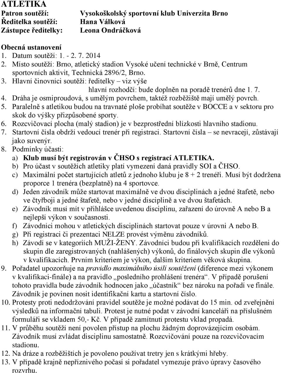 Hlavní činovníci soutěží: ředitelky viz výše hlavní rozhodčí: bude doplněn na poradě trenérů dne 1. 7. 4. Dráha je osmiproudová, s umělým povrchem, taktéž rozběžiště mají umělý povrch. 5.