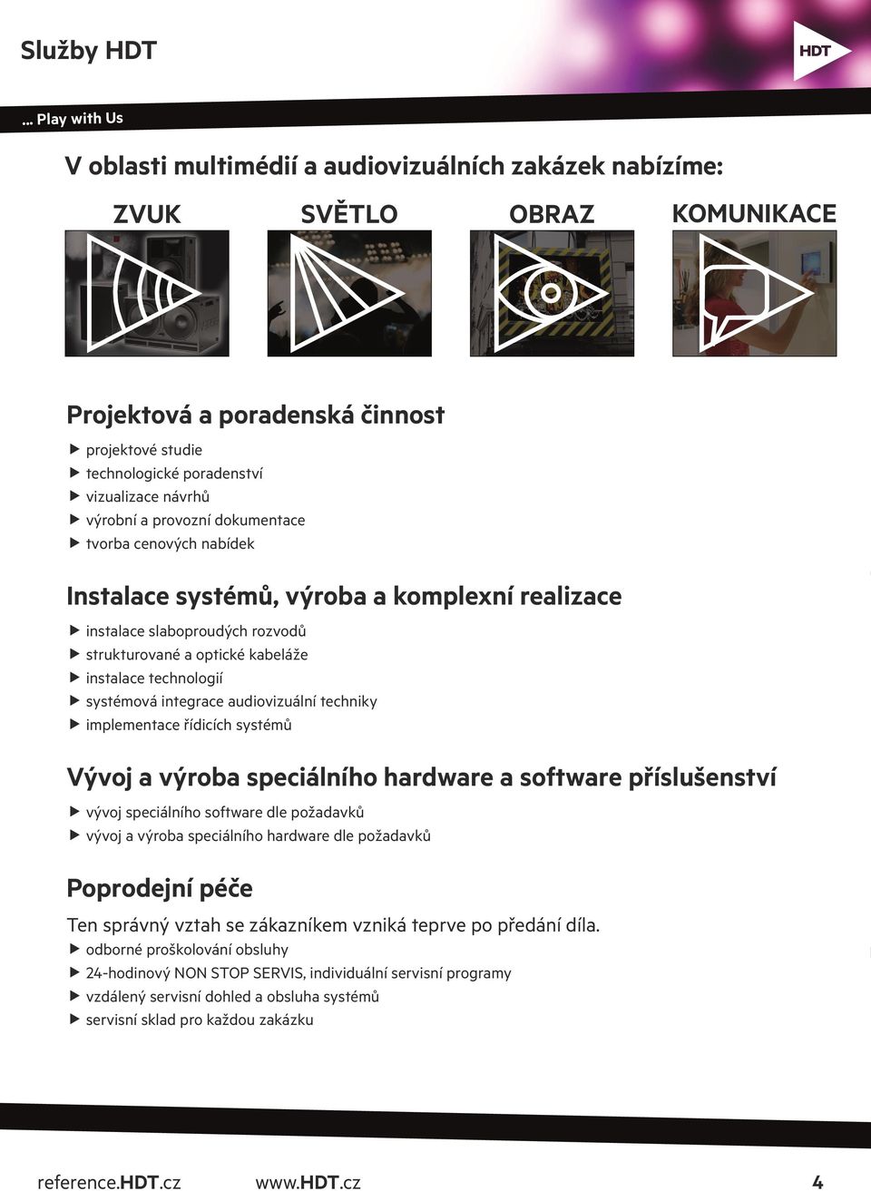 výrobní a provozní dokumentace tvorba cenových nabídek Instalace systémů, výroba a komplexní realizace instalace slaboproudých rozvodů strukturované a optické kabeláže instalace technologií systémová