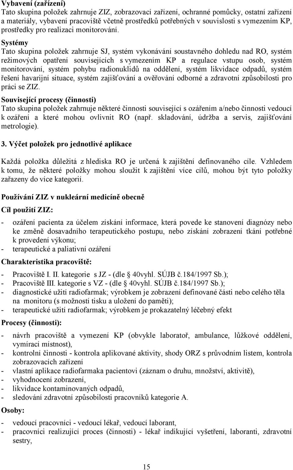 Systémy Tato skupina položek zahrnuje SJ, systém vykonávání soustavného dohledu nad RO, systém režimových opatření souvisejících s vymezením KP a regulace vstupu osob, systém monitorování, systém