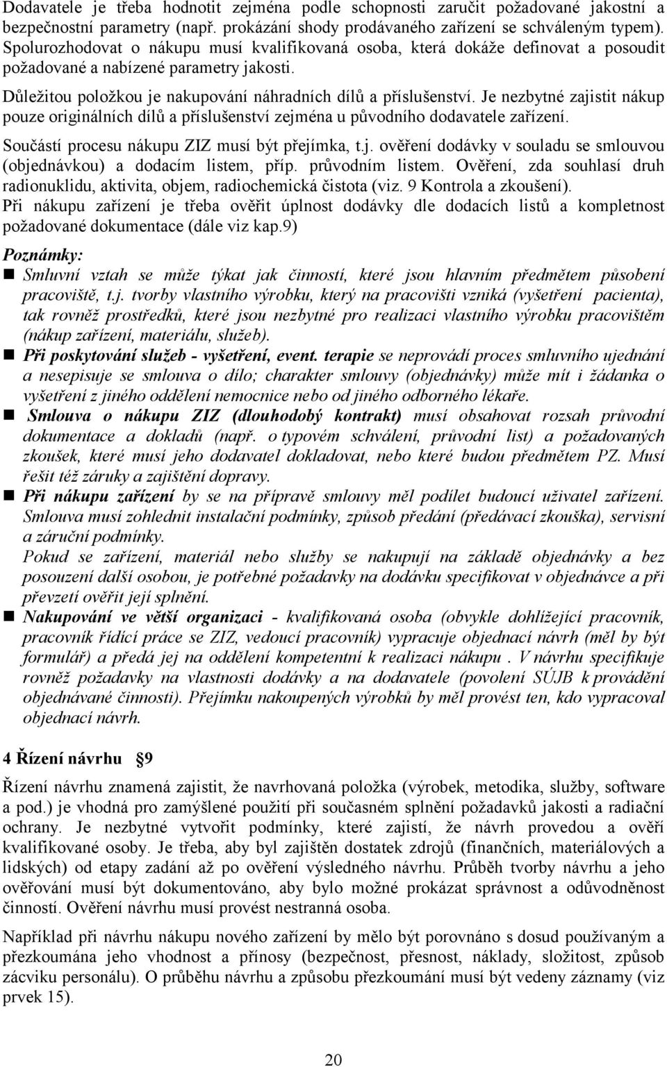 Je nezbytné zajistit nákup pouze originálních dílů a příslušenství zejména u původního dodavatele zařízení. Součástí procesu nákupu ZIZ musí být přejímka, t.j. ověření dodávky v souladu se smlouvou (objednávkou) a dodacím listem, příp.