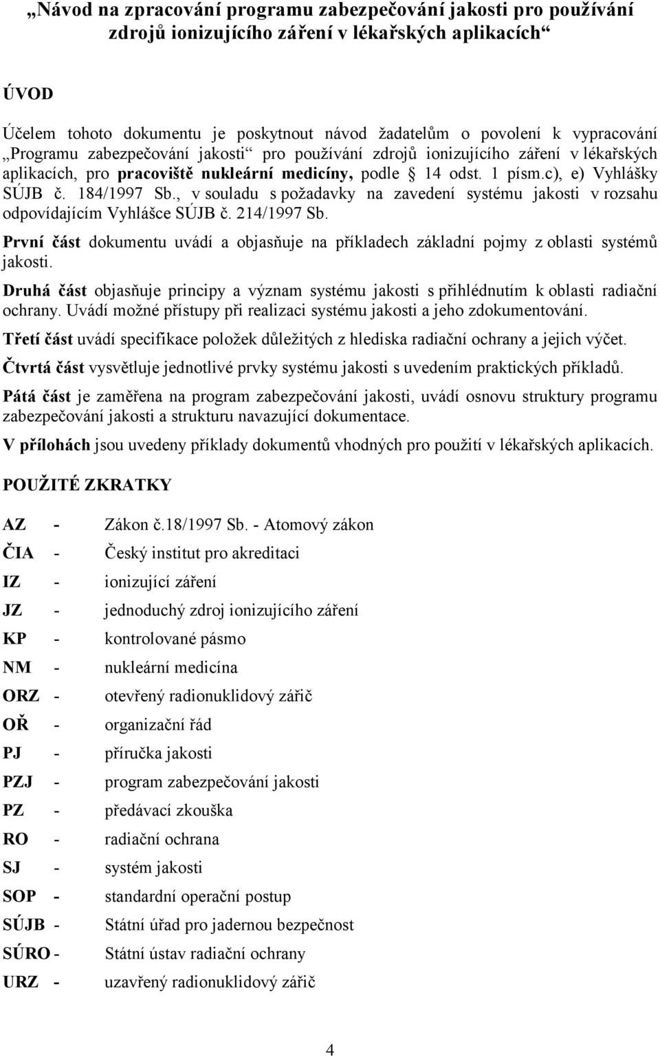 , v souladu s požadavky na zavedení systému jakosti v rozsahu odpovídajícím Vyhlášce SÚJB č. 214/1997 Sb. První část dokumentu uvádí a objasňuje na příkladech základní pojmy z oblasti systémů jakosti.