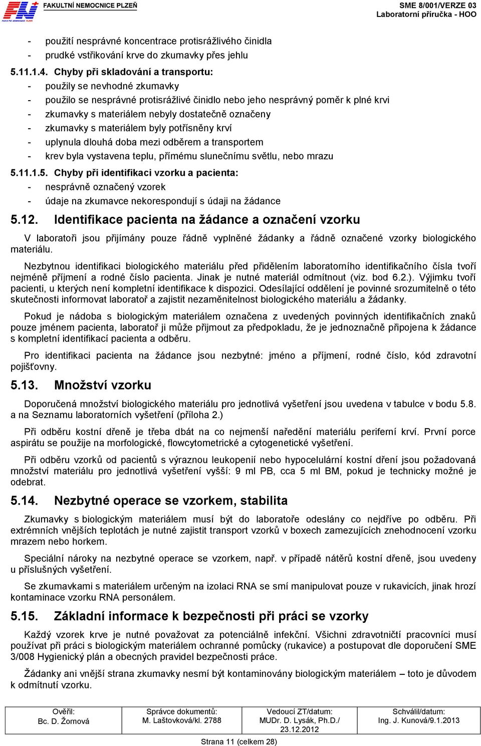 - zkumavky s materiálem byly potřísněny krví - uplynula dlouhá doba mezi odběrem a transportem - krev byla vystavena teplu, přímému slunečnímu světlu, nebo mrazu 5.