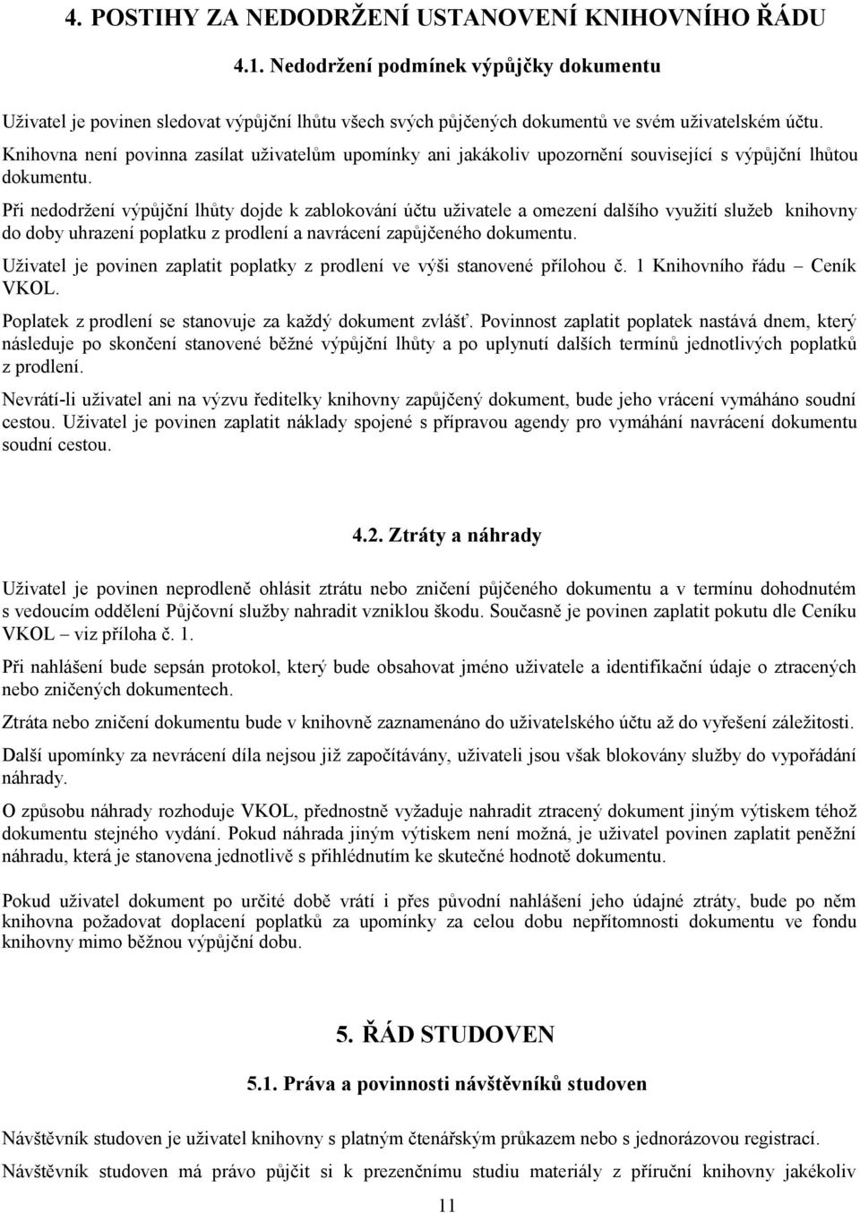 Při nedodržení výpůjční lhůty dojde k zablokování účtu uživatele a omezení dalšího využití služeb knihovny do doby uhrazení poplatku z prodlení a navrácení zapůjčeného dokumentu.