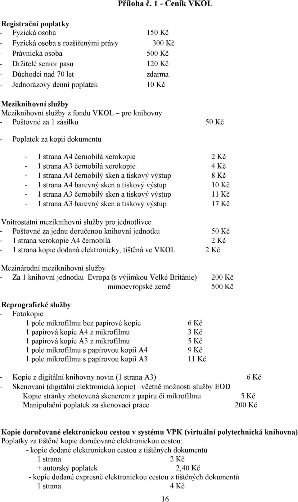 denní poplatek 10 Kč Meziknihovní služby Meziknihovní služby z fondu VKOL pro knihovny - Poštovné za 1 zásilku 50 Kč - Poplatek za kopii dokumentu - 1 strana A4 černobílá xerokopie 2 Kč - 1 strana A3