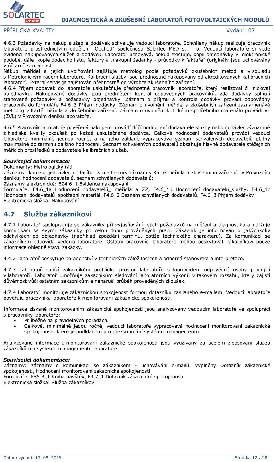 Laboratoř uchovává, pokud existuje, kopii objednávky v elektronické podobě, dále kopie dodacího listu, faktury a nákupní žádanky - průvodky k faktuře (originály jsou uchovávány v účtárně společnosti.