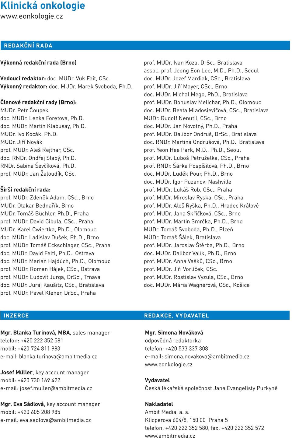 Širší redakční rada: prof. MUDr. Zdeněk Adam, CSc., Brno MUDr. Otakar Bednařík, Brno MUDr. Tomáš Büchler, Ph.D., Praha prof. MUDr. David Cibula, CSc., Praha MUDr. Karel Cwiertka, Ph.D., Olomouc doc.