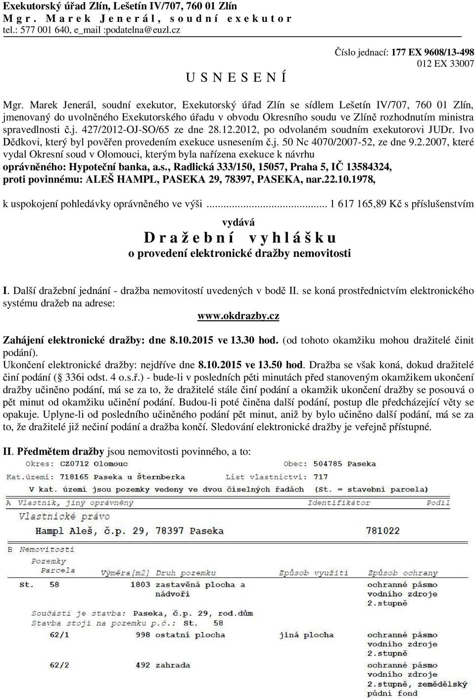 spravedlnosti č.j. 427/2012-OJ-SO/65 ze dne 28.12.2012, po odvolaném soudním exekutorovi JUDr. Ivo Dědkovi, který byl pověřen provedením exekuce usnesením č.j. 50 Nc 4070/2007-52, ze dne 9.2.2007, které vydal Okresní soud v Olomouci, kterým byla nařízena exekuce k návrhu oprávněného: Hypoteční banka, a.
