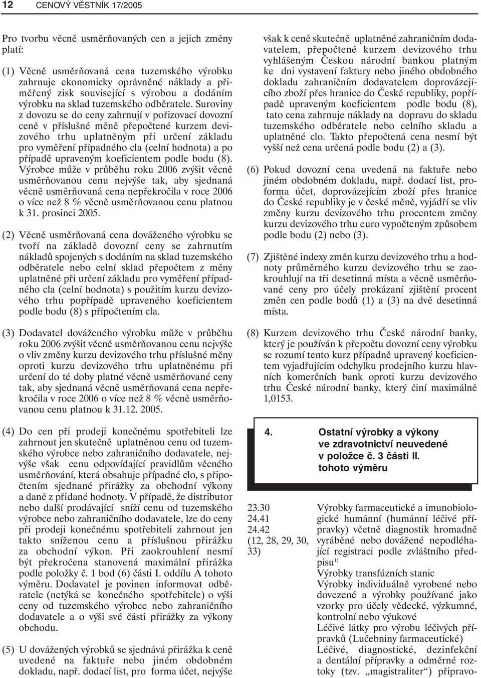 Suroviny z dovozu se do ceny zahrnují v pořizovací dovozní ceně v příslušné měně přepočtené kurzem devizového trhu uplatněným při určení základu pro vyměření případného cla (celní hodnota) a po