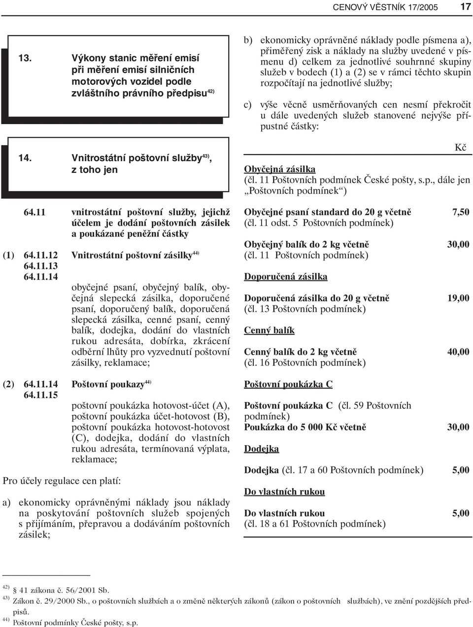 bodech (1) a (2) se v rámci těchto skupin rozpočítají na jednotlivé služby; c) výše věcně usměrňovaných cen nesmí překročit u dále uvedených služeb stanovené nejvýše přípustné částky: Kč Obyčejná