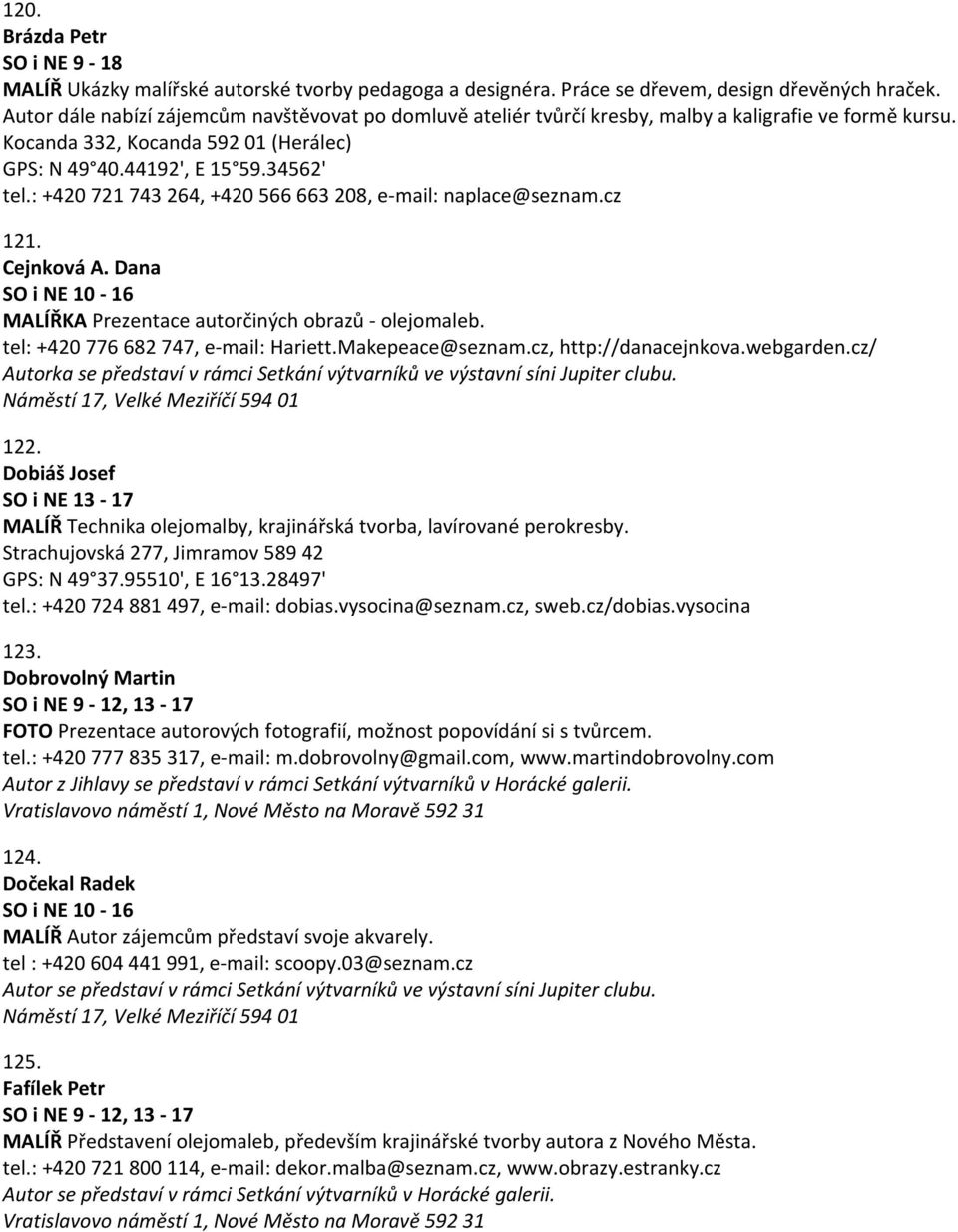 : +420 721 743 264, +420 566 663 208, e-mail: naplace@seznam.cz 121. Cejnková A. Dana MALÍŘKA Prezentace autorčiných obrazů - olejomaleb. tel: +420 776 682 747, e-mail: Hariett.Makepeace@seznam.