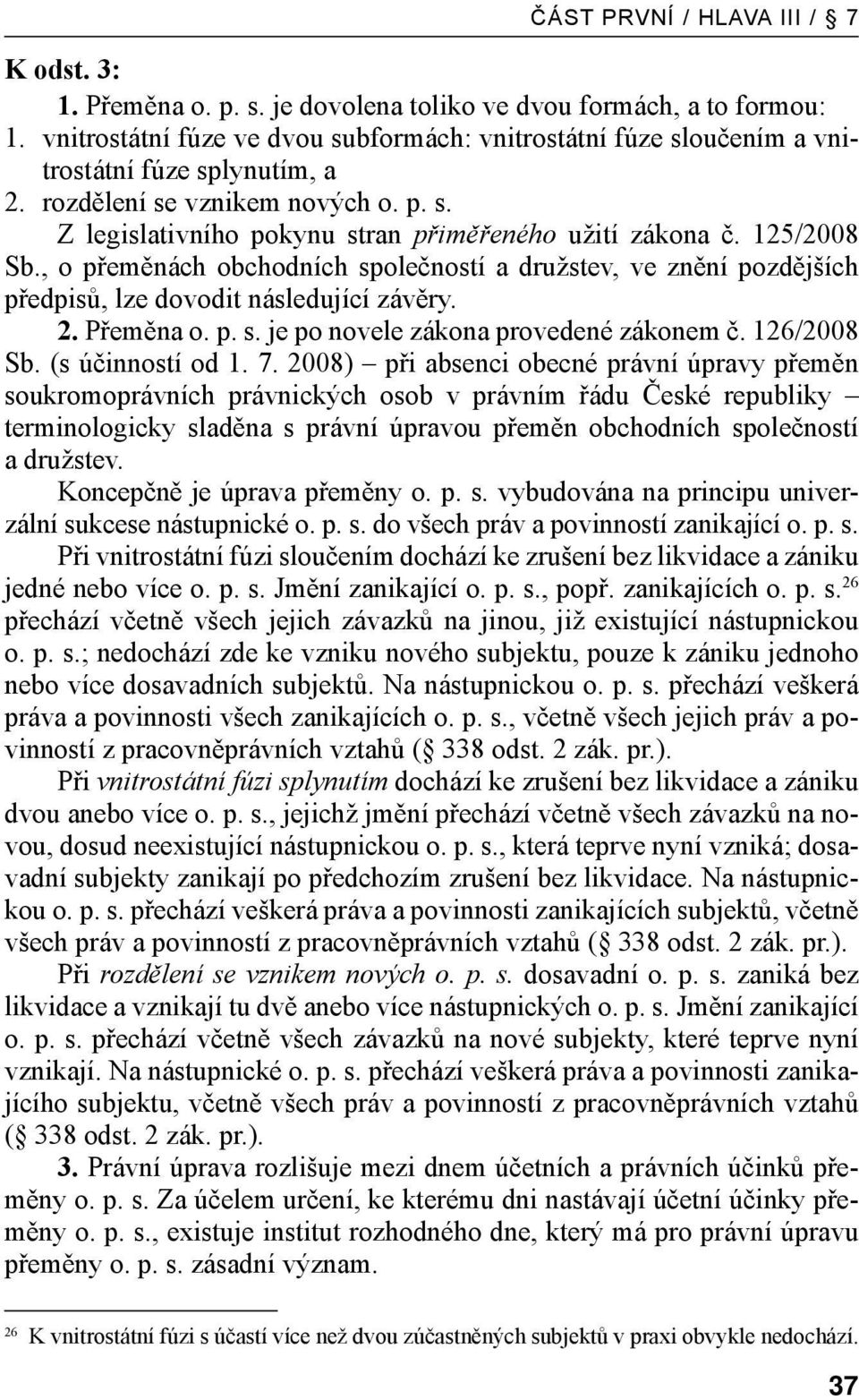 125/2008 Sb., o přeměnách obchodních společností a družstev, ve znění pozdějších předpisů, lze dovodit následující závěry. 2. Přeměna o. p. s. je po novele zákona provedené zákonem č. 126/2008 Sb.