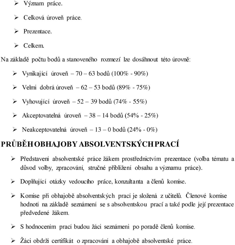 Akceptovatelná úroveň 38 14 bodů (54% - 25%) Neakceptovatelná úroveň 13 0 bodů (24% - 0%) PRŮBĚH OBHAJOBY ABSOLVENTSKÝCH PRACÍ Představení absolventské práce žákem prostřednictvím prezentace (volba