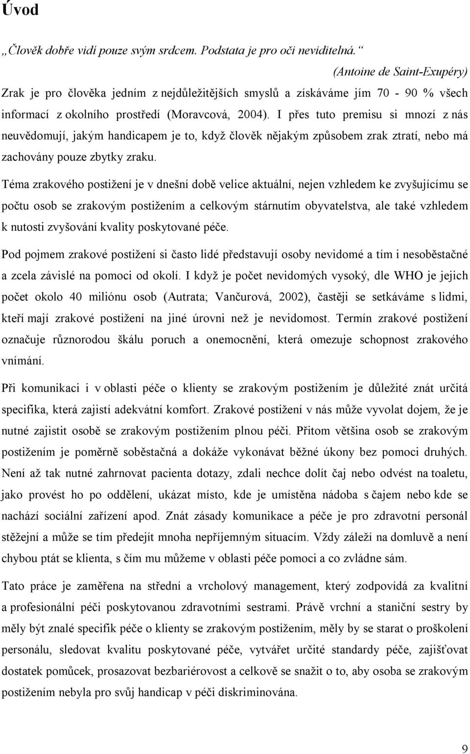 I přes tuto premisu si mnozí z nás neuvědomují, jakým handicapem je to, když člověk nějakým způsobem zrak ztratí, nebo má zachovány pouze zbytky zraku.