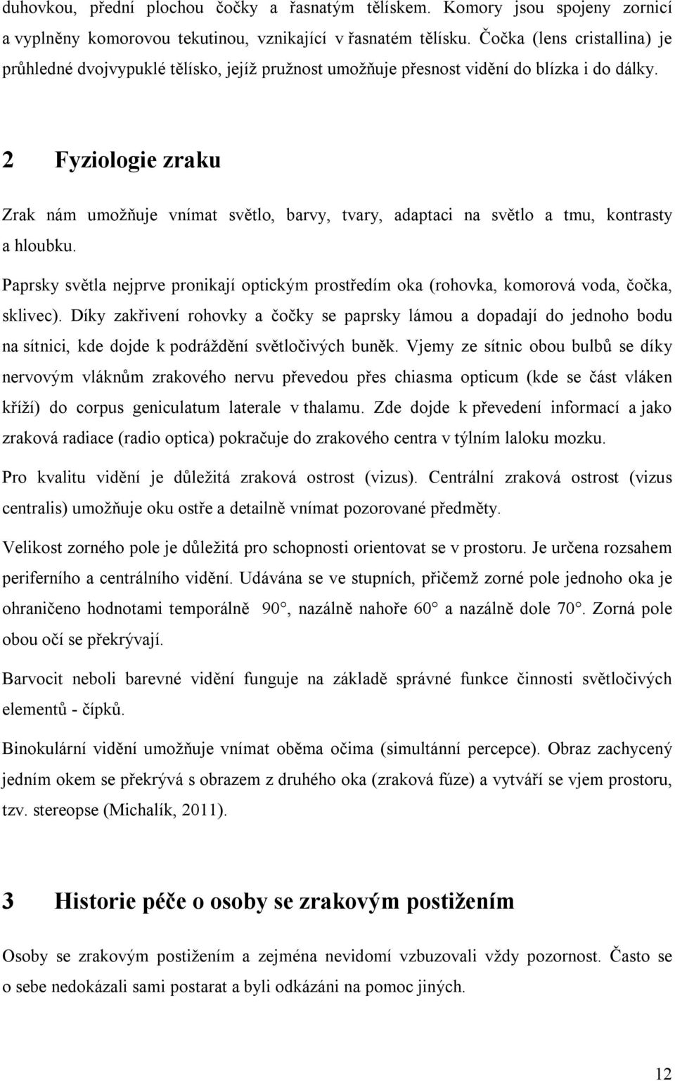2 Fyziologie zraku Zrak nám umožňuje vnímat světlo, barvy, tvary, adaptaci na světlo a tmu, kontrasty a hloubku.