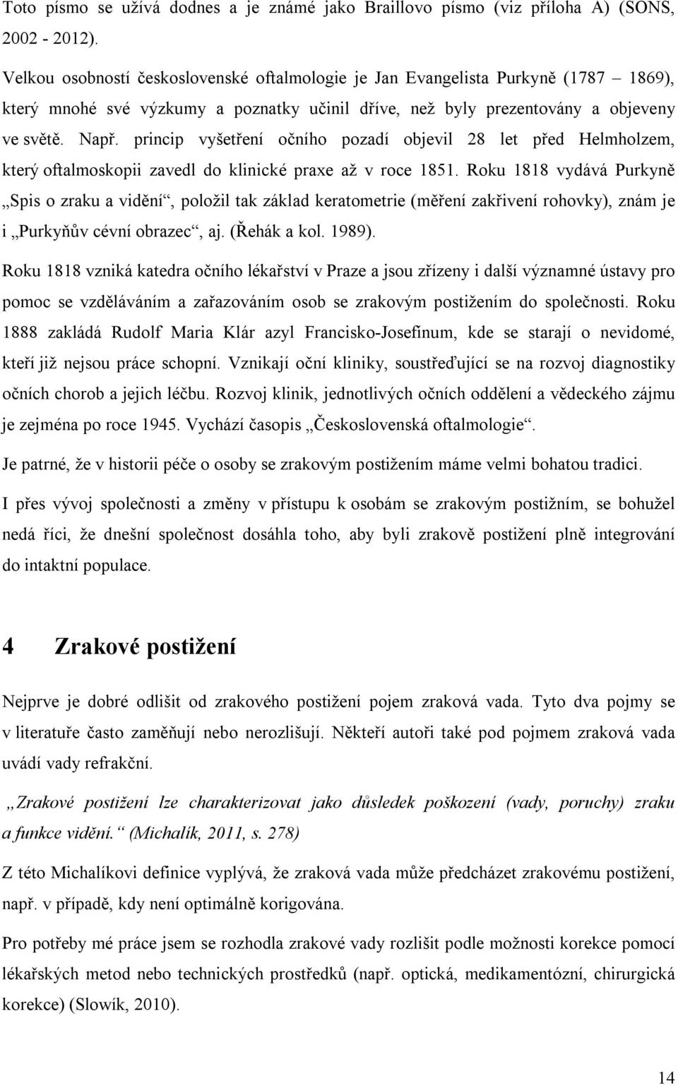 princip vyšetření očního pozadí objevil 28 let před Helmholzem, který oftalmoskopii zavedl do klinické praxe až v roce 1851.