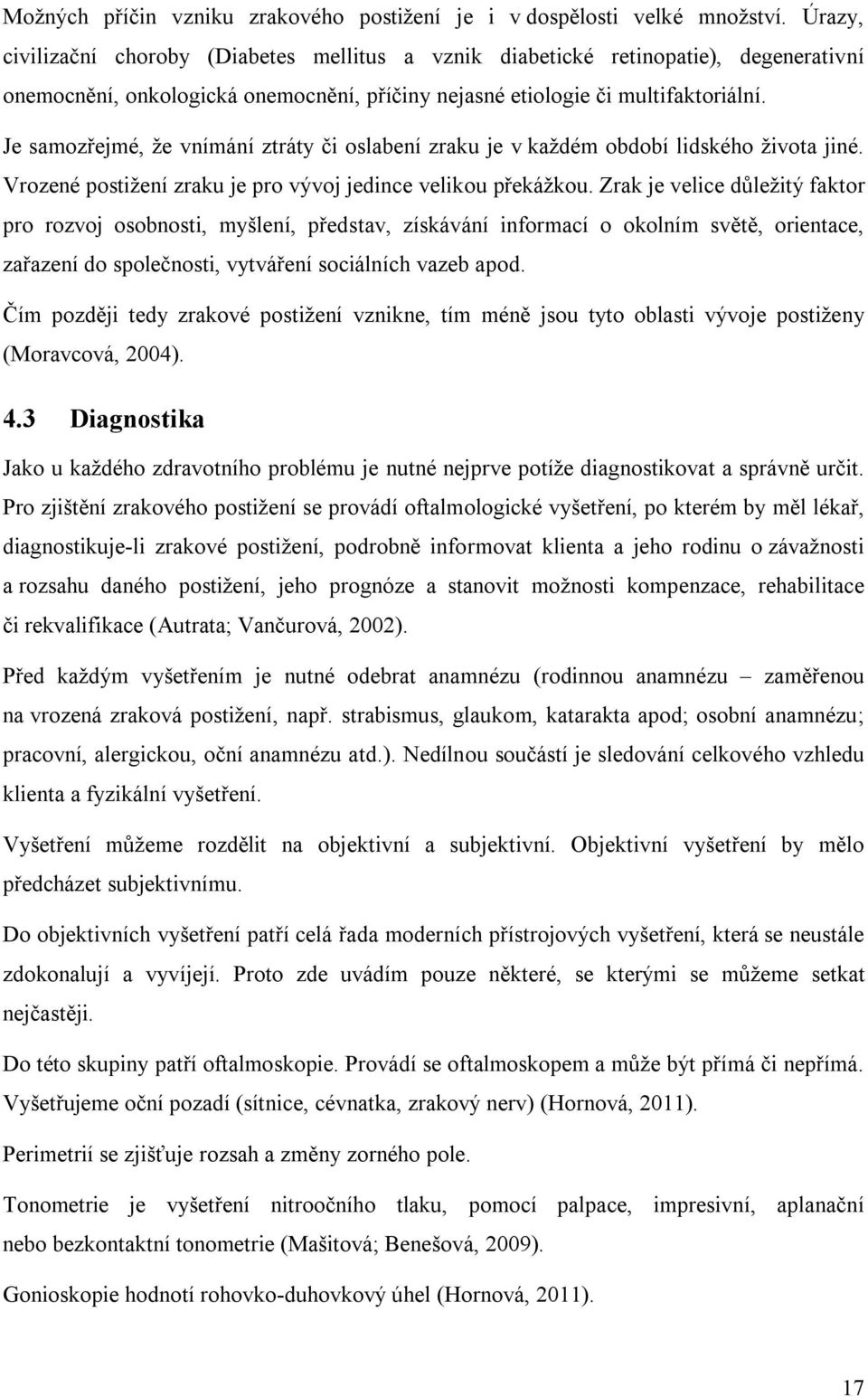 Je samozřejmé, že vnímání ztráty či oslabení zraku je v každém období lidského života jiné. Vrozené postižení zraku je pro vývoj jedince velikou překážkou.