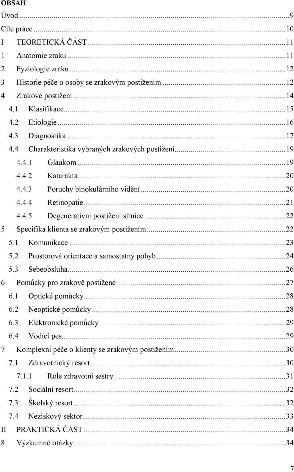 .. 21 4.4.5 Degenerativní postižení sítnice... 22 5 Specifika klienta se zrakovým postižením... 22 5.1 Komunikace... 23 5.2 Prostorová orientace a samostatný pohyb... 24 5.3 Sebeobsluha.
