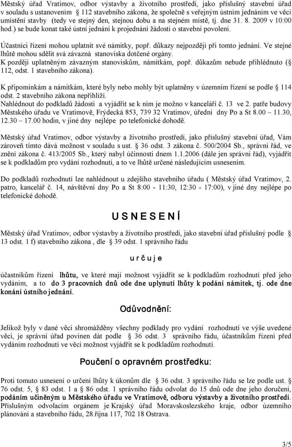 Účastníci řízení mohou uplatnit své námitky, popř. důkazy nejpozději při tomto jednání. Ve stejné lhůtě mohou sdělit svá závazná stanoviska dotčené orgány.