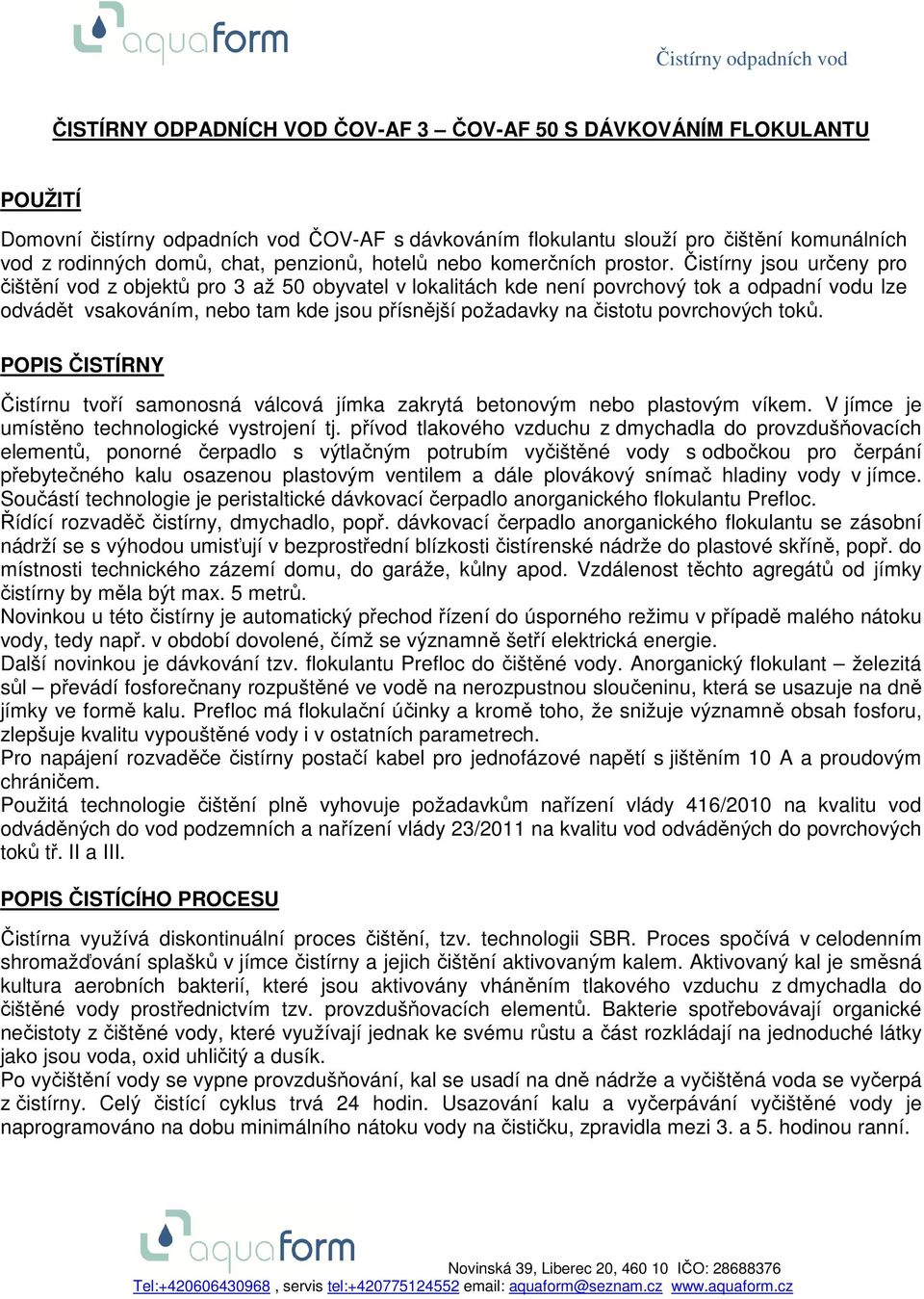 Čistírny jsou určeny pro čištění vod z objektů pro 3 až 50 obyvatel v lokalitách kde není povrchový tok a odpadní vodu lze odvádět vsakováním, nebo tam kde jsou přísnější požadavky na čistotu