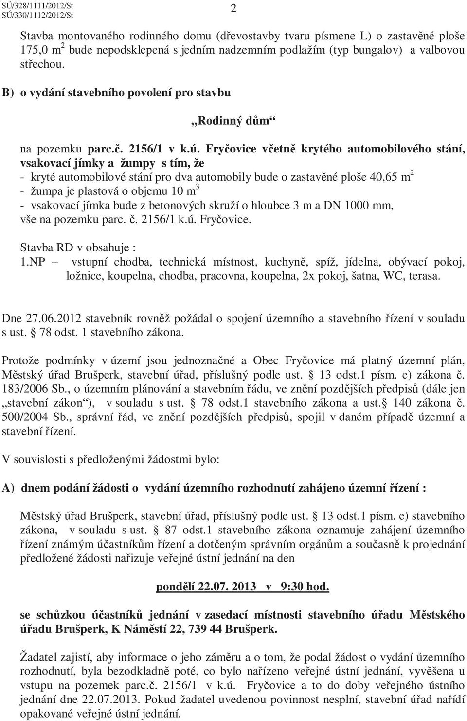 Fryčovice včetně krytého automobilového stání, vsakovací jímky a žumpy s tím, že - kryté automobilové stání pro dva automobily bude o zastavěné ploše 40,65 m 2 - žumpa je plastová o objemu 10 m 3 -