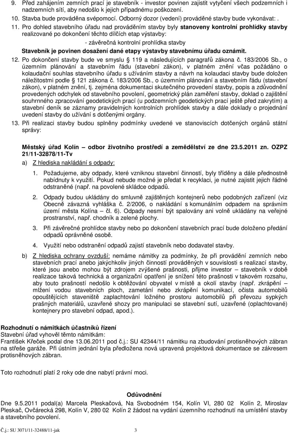 Pro dohled stavebního úřadu nad prováděním stavby byly stanoveny kontrolní prohlídky stavby realizované po dokončení těchto dílčích etap výstavby: - závěrečná kontrolní prohlídka stavby Stavebník je