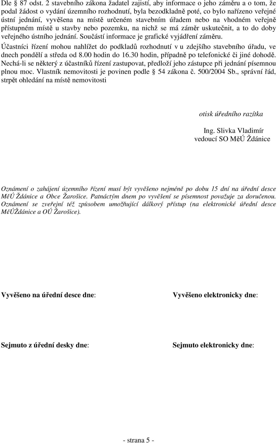 místě určeném stavebním úřadem nebo na vhodném veřejně přístupném místě u stavby nebo pozemku, na nichž se má záměr uskutečnit, a to do doby veřejného ústního jednání.