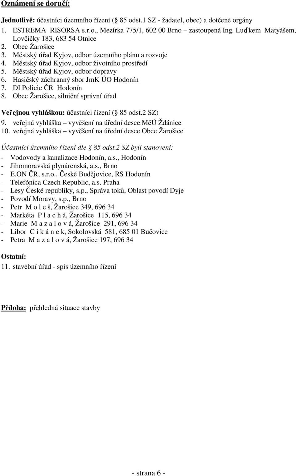 Městský úřad Kyjov, odbor dopravy 6. Hasičský záchranný sbor JmK ÚO Hodonín 7. DI Policie ČR Hodonín 8. Obec Žarošice, silniční správní úřad Veřejnou vyhláškou: účastníci řízení ( 85 odst.2 SZ) 9.