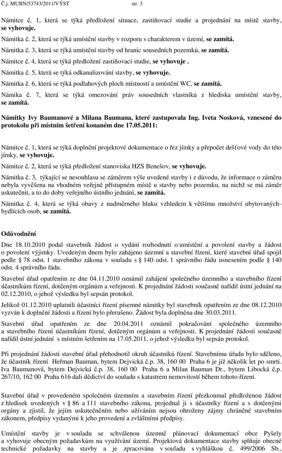 4, která se týká předložení zastiňovací studie, se vyhovuje. Námitka č. 5, která se týká odkanalizování stavby, se vyhovuje. Námitka č. 6, která se týká podlahových ploch místností a umístění WC, se zamítá.