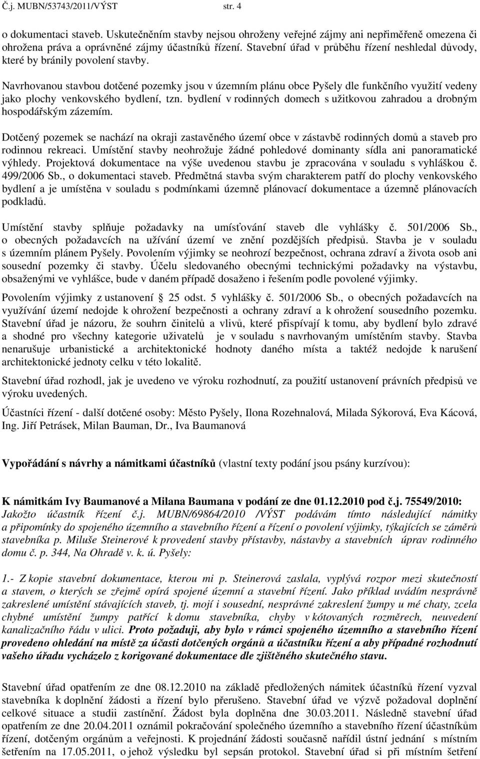 Navrhovanou stavbou dotčené pozemky jsou v územním plánu obce Pyšely dle funkčního využití vedeny jako plochy venkovského bydlení, tzn.