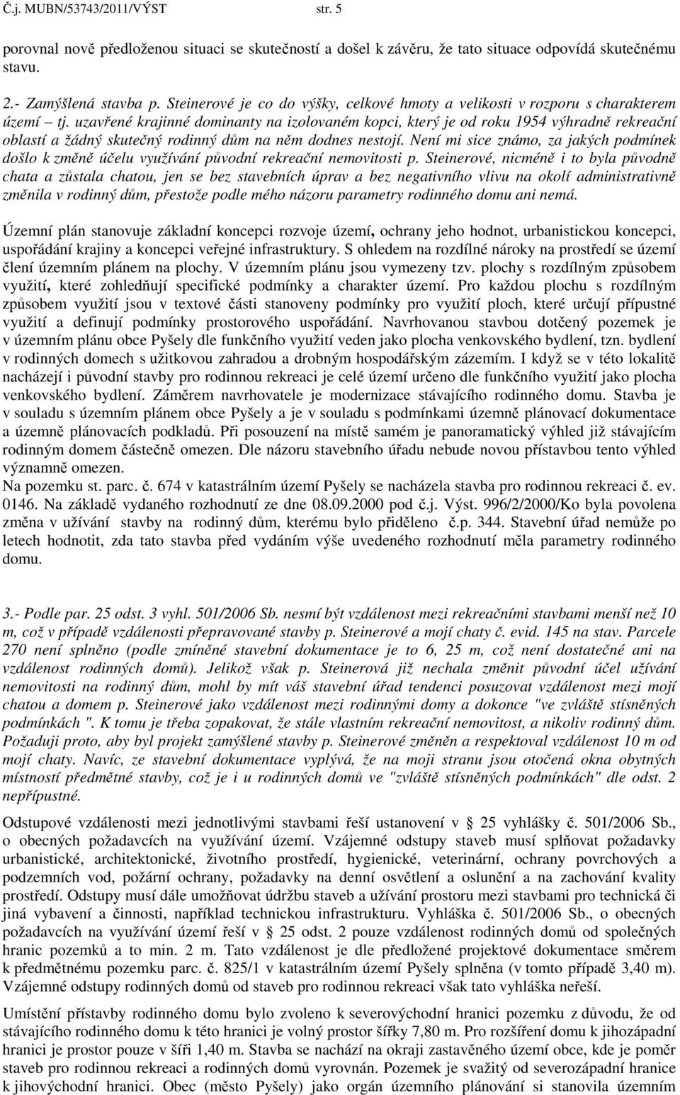 uzavřené krajinné dominanty na izolovaném kopci, který je od roku 1954 výhradně rekreační oblastí a žádný skutečný rodinný dům na něm dodnes nestojí.