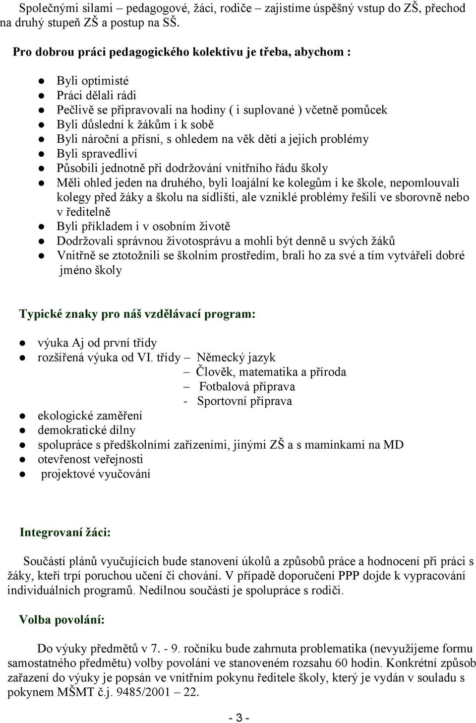 nároční a přísní, s ohledem na věk dětí a jejich problémy Byli spravedliví Působili jednotně při dodrţování vnitřního řádu školy Měli ohled jeden na druhého, byli loajální ke kolegům i ke škole,