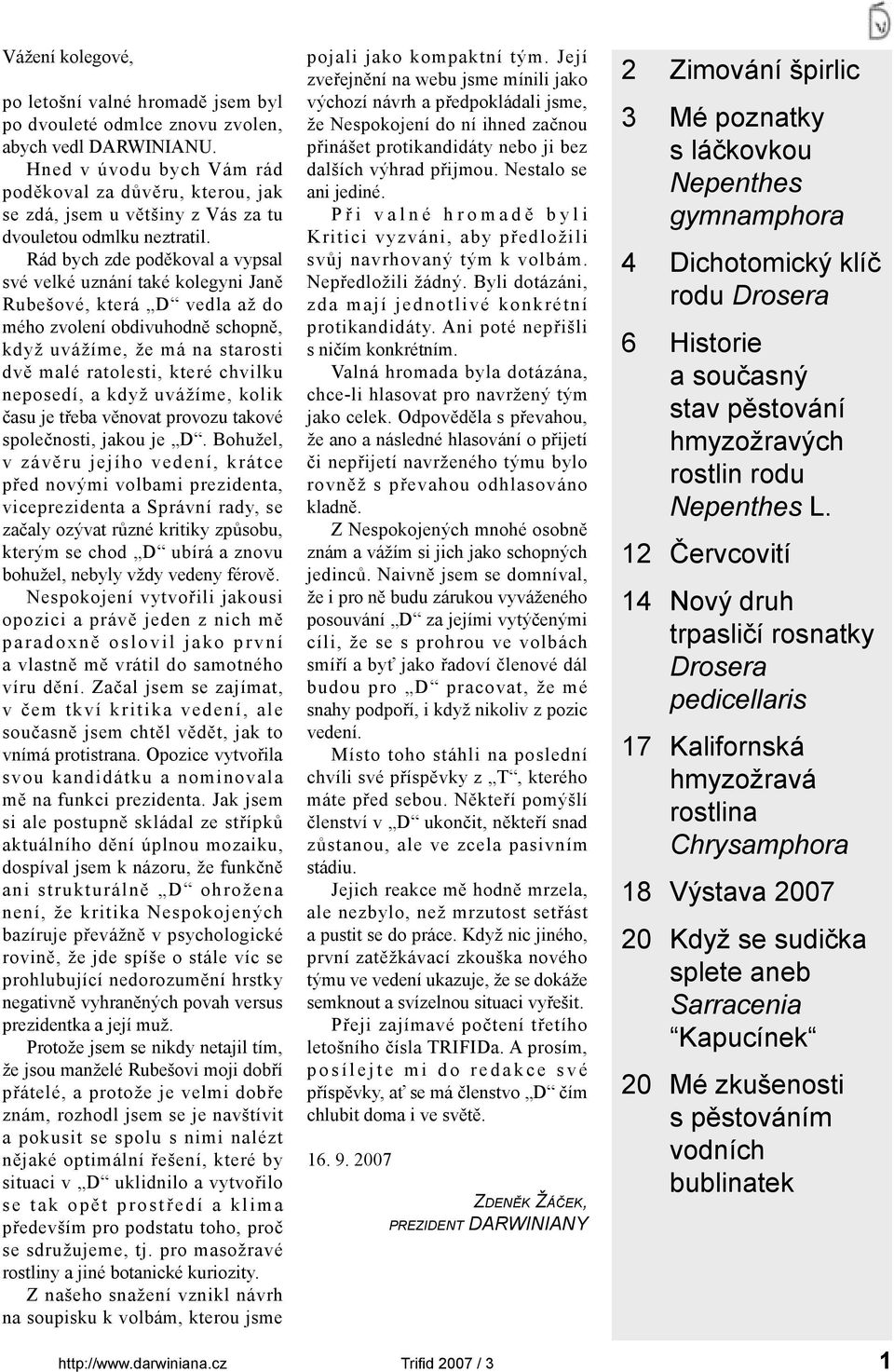 Rád bych zde poděkoval a vypsal své velké uznání také kolegyni Janě Rubešové, která D vedla až do mého zvolení obdivuhodně schopně, když uvážíme, že má na starosti dvě malé ratolesti, které chvilku