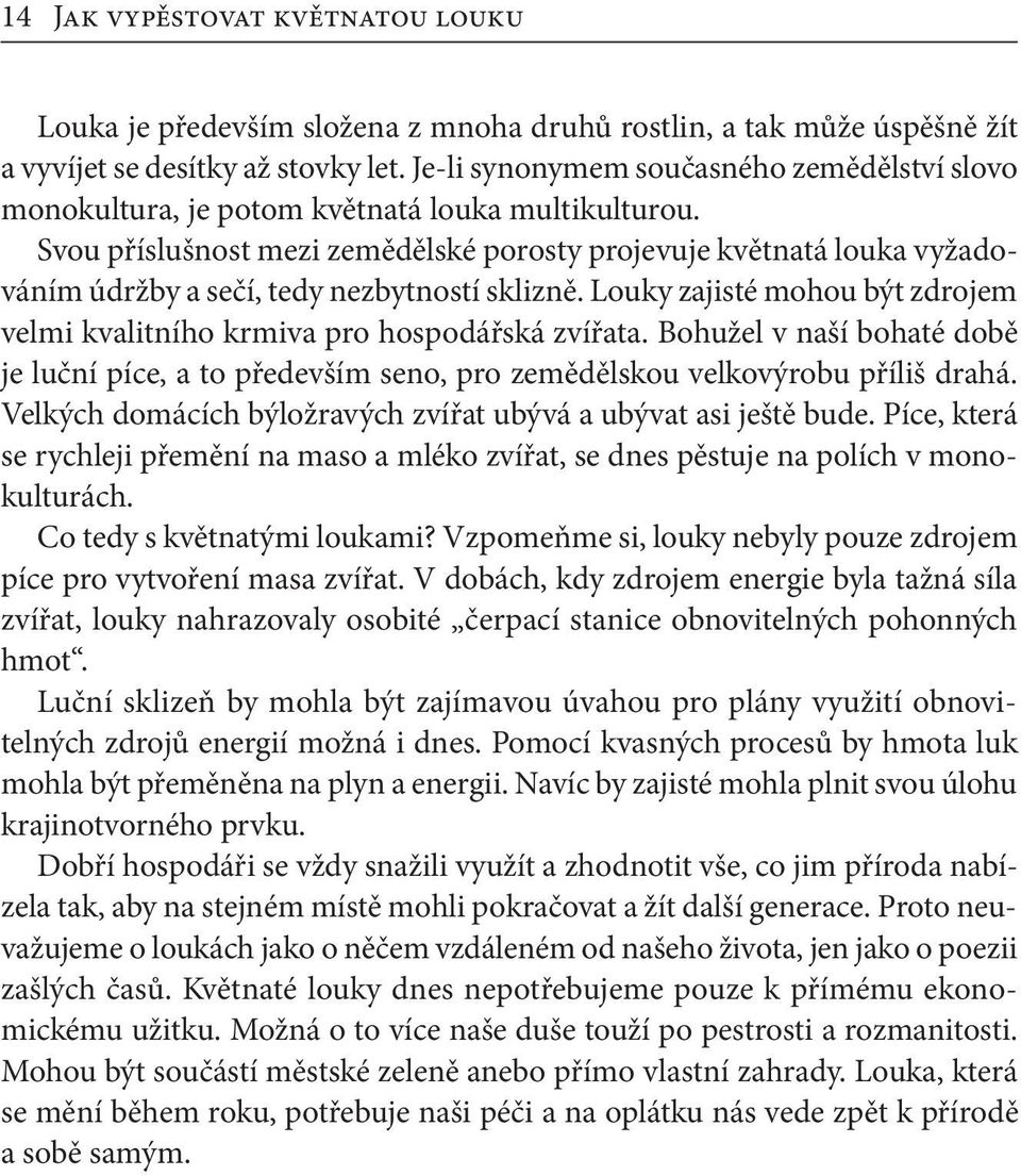 Svou příslušnost mezi zemědělské porosty projevuje květnatá louka vyžadováním údržby a sečí, tedy nezbytností sklizně. Louky zajisté mohou být zdrojem velmi kvalitního krmiva pro hospodářská zvířata.