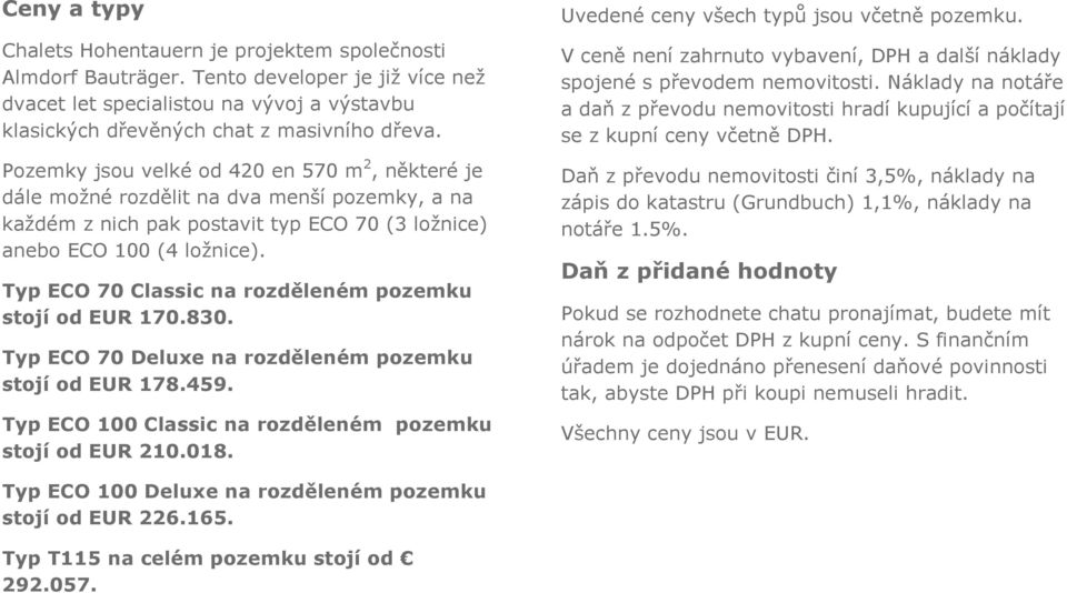 Typ ECO 70 Classic na rozděleném pozemku stojí od EUR 170.830. Typ ECO 70 Deluxe na rozděleném pozemku stojí od EUR 178.459. Typ ECO 100 Classic na rozděleném pozemku stojí od EUR 210.018.
