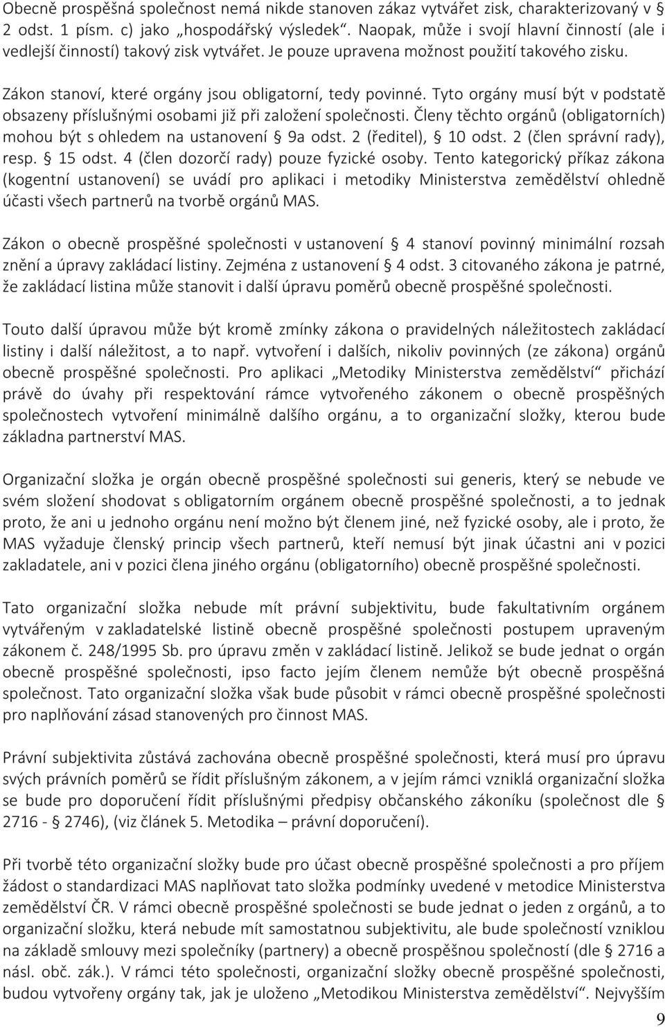 Tyto orgány musí být v podstatě obsazeny příslušnými osobami již při založení společnosti. Členy těchto orgánů (obligatorních) mohou být s ohledem na ustanovení 9a odst. 2 (ředitel), 10 odst.