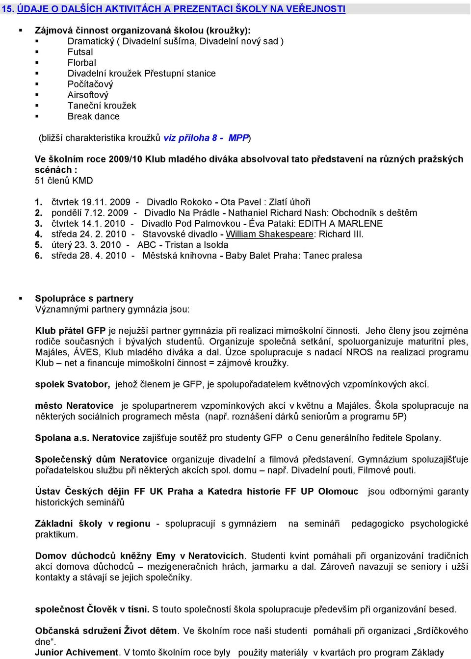 různých praţských scénách : 51 členů KMD 1. čtvrtek 19.11. 2009 - Divadlo Rokoko - Ota Pavel : Zlatí úhoři 2. pondělí 7.12. 2009 - Divadlo Na Prádle - Nathaniel Richard Nash: Obchodník s deštěm 3.