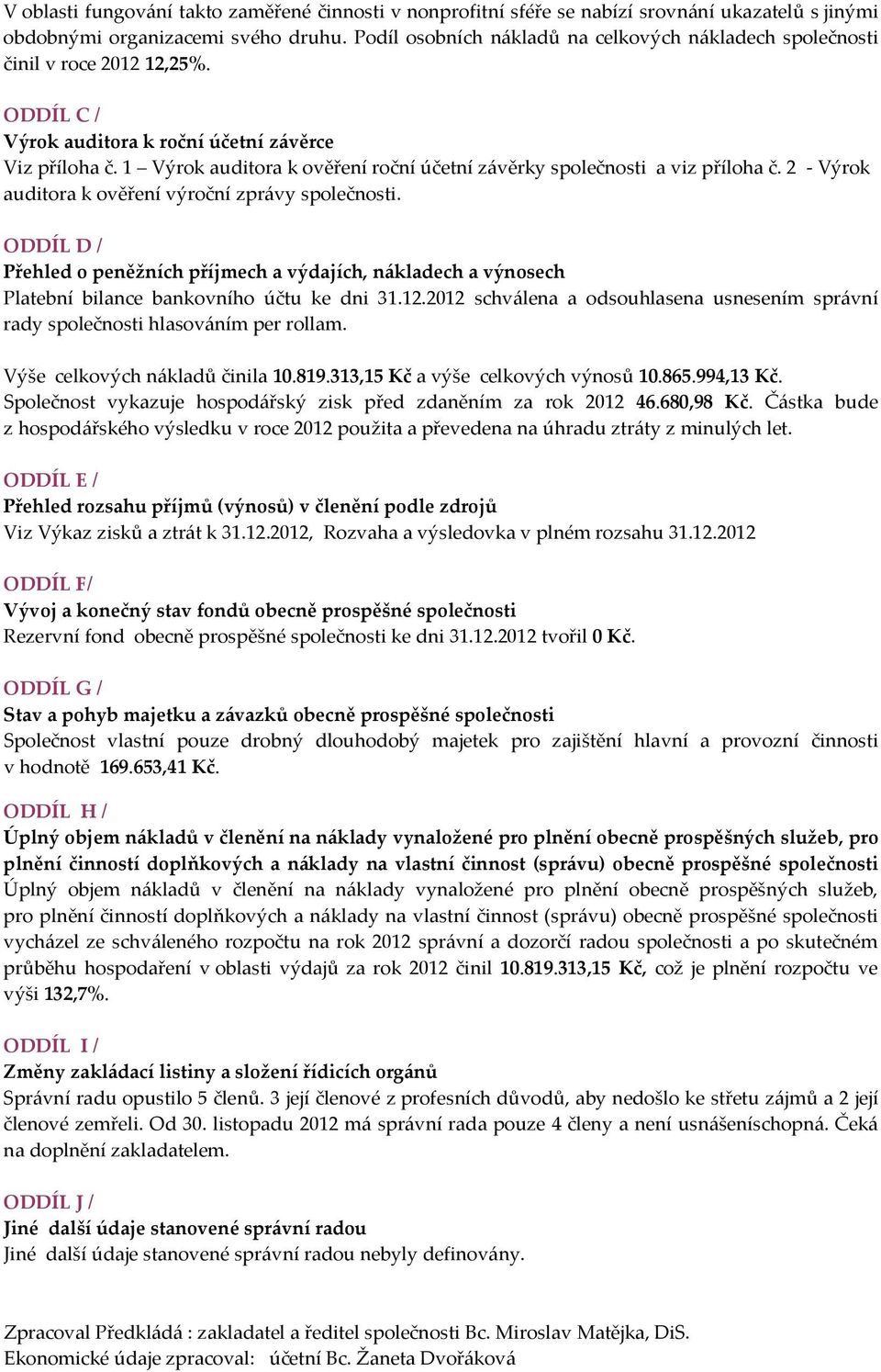 1 Výrok auditora k ověření roční účetní závěrky společnosti a viz příloha č. 2 - Výrok auditora k ověření výroční zprávy společnosti.