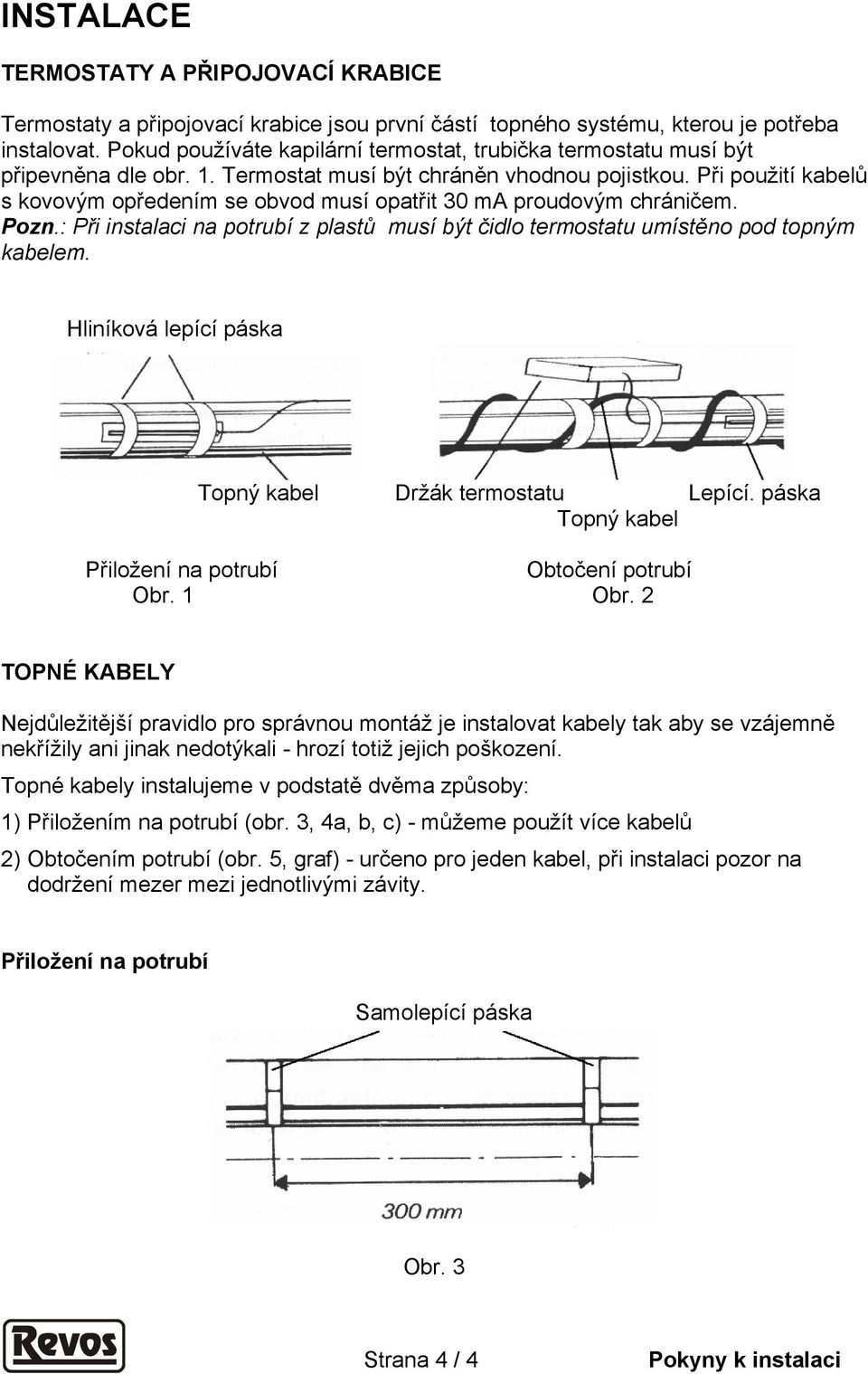Při použití kabelů s kovovým opředením se obvod musí opatřit 30 ma proudovým chráničem. Pozn.: Při instalaci na potrubí z plastů musí být čidlo termostatu umístěno pod topným kabelem.
