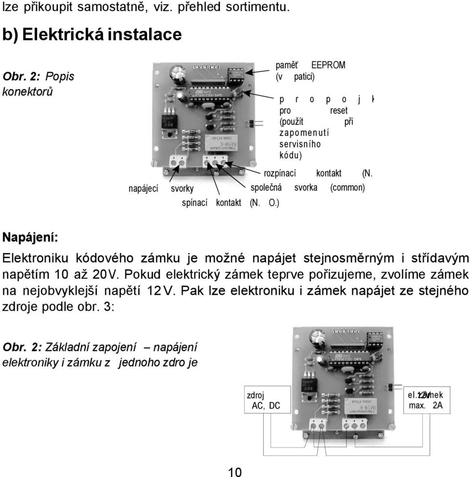 společná svorka (common) svorky spínací kontakt (N. O.) a C.) Napájení: Elektroniku kódového zámku je možné napájet stejnosměrným i střídavým napětím 10 až 20 V.