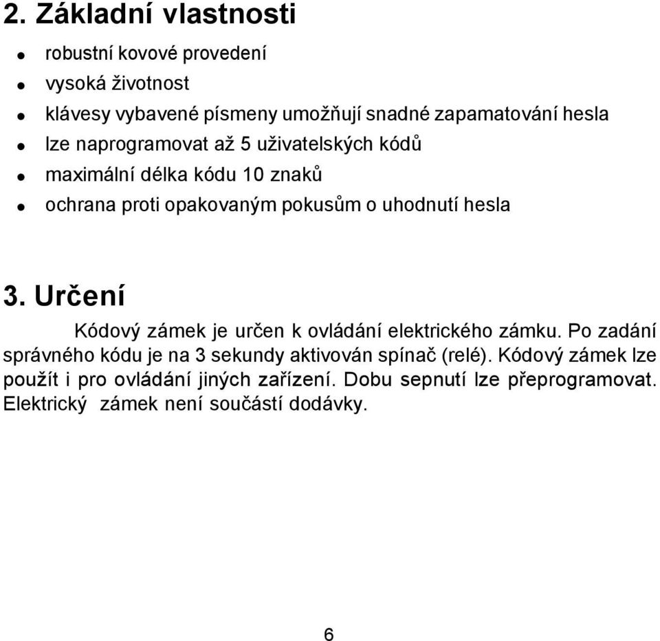 Určení Kódový zámek je určen k ovládání elektrického zámku. Po zadání správného kódu je na 3 sekundy aktivován spínač (relé).