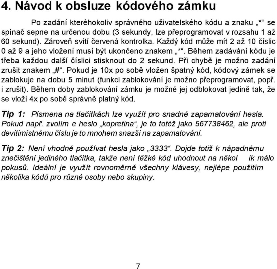 Při chybě je možno zadání zrušit znakem #. Pokud je 10x po sobě vložen špatný kód, kódový zámek se zablokuje na dobu 5 minut (funkci zablokování je možno přeprogramovat, popř. i zrušit).