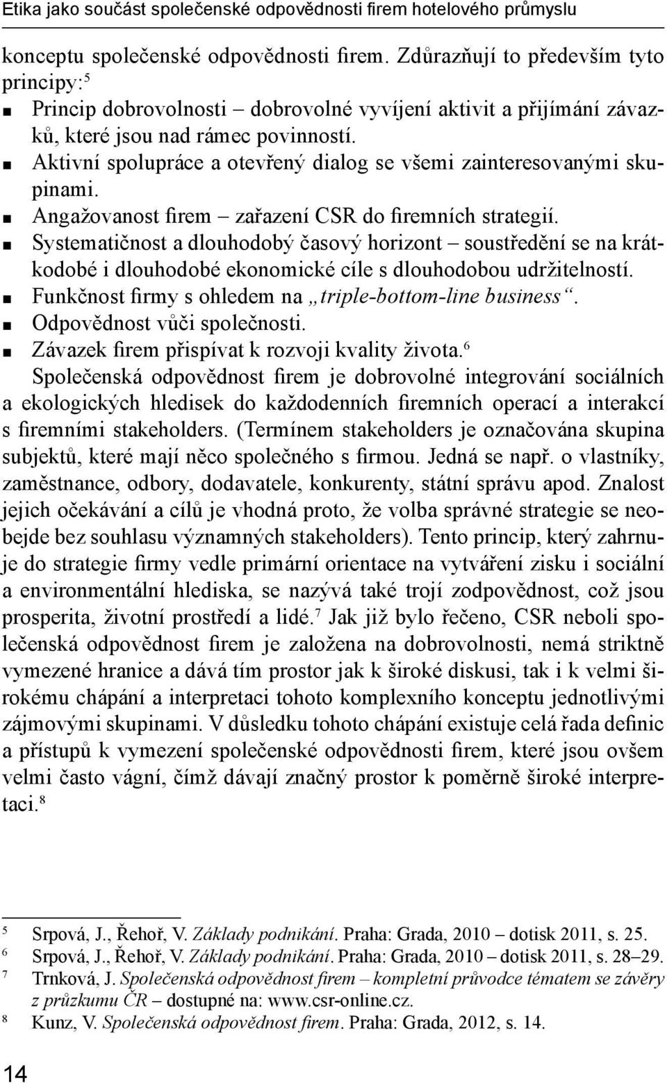 Aktivní spolupráce a otevřený dialog se všemi zainteresovanými skupinami. Angažovanost firem zařazení CSR do firemních strategií.