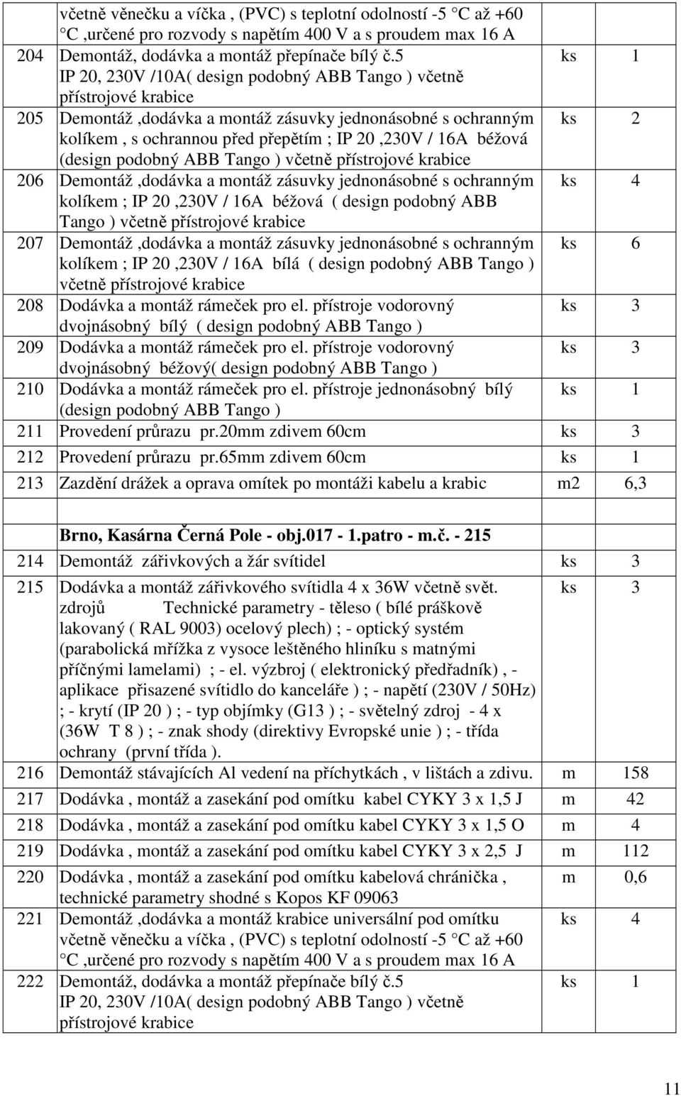 ABB Tango ) včetně 206 Demontáž,dodávka a montáž zásuvky jednonásobné s ochranným ks 4 kolíkem ; IP 20,230V / 16A béžová ( design podobný ABB Tango ) včetně 207 Demontáž,dodávka a montáž zásuvky