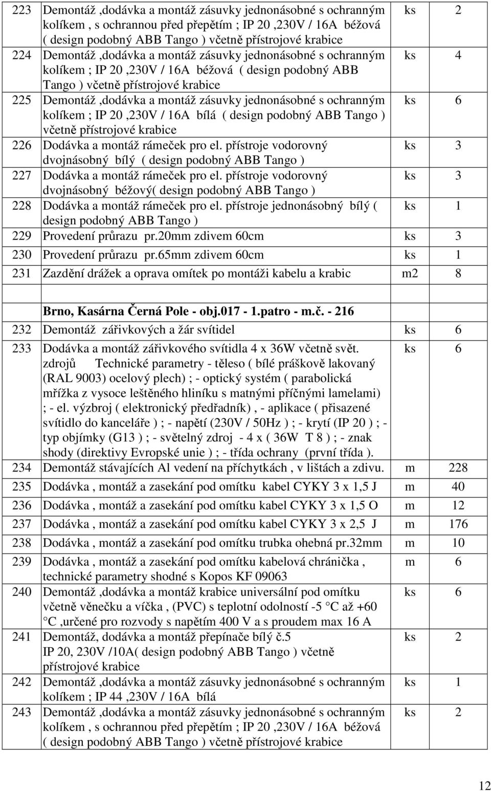 16A bílá ( design podobný ABB Tango ) včetně 226 Dodávka a montáž rámeček pro el. přístroje vodorovný ks 3 dvojnásobný bílý ( design podobný ABB Tango ) 227 Dodávka a montáž rámeček pro el.