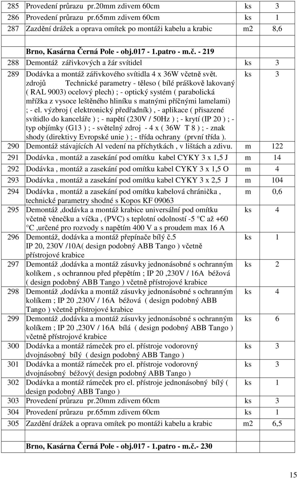 ks 3 zdrojů Technické parametry - těleso ( bílé práškově lakovaný ( RAL 9003) ocelový plech) ; - optický systém ( parabolická mřížka z vysoce leštěného hliníku s matnými příčnými lamelami) ; - el.