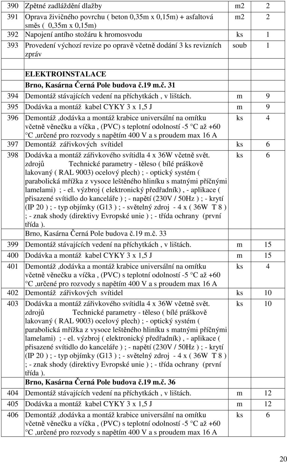 m 9 395 Dodávka a montáž kabel CYKY 3 x 1,5 J m 9 396 Demontáž,dodávka a montáž krabice universální na omítku ks 4 včetně věnečku a víčka, (PVC) s teplotní odolností -5 C až +60 C,určené pro rozvody