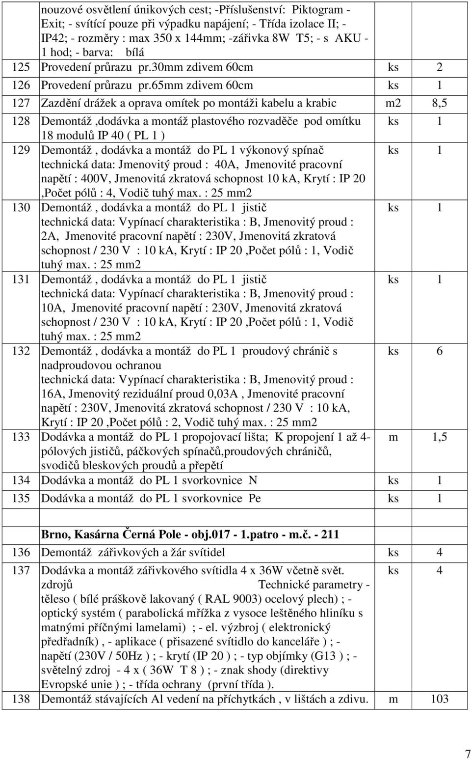 65mm zdivem 60cm 127 Zazdění drážek a oprava omítek po montáži kabelu a krabic m2 8,5 128 Demontáž,dodávka a montáž plastového rozvaděče pod omítku 18 modulů IP 40 ( PL 1 ) 129 Demontáž, dodávka a